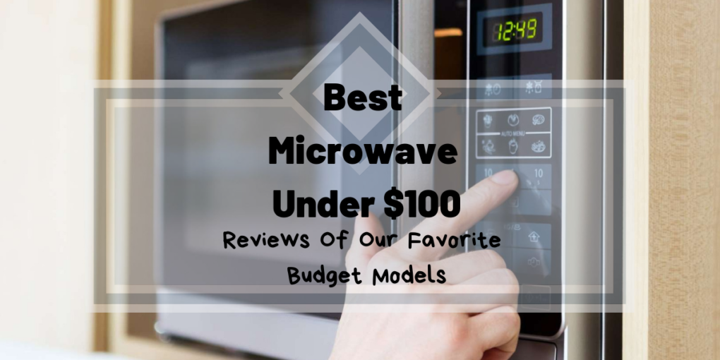 Best Microwave Under 100 Reviews Of Our Favorite Budget Models