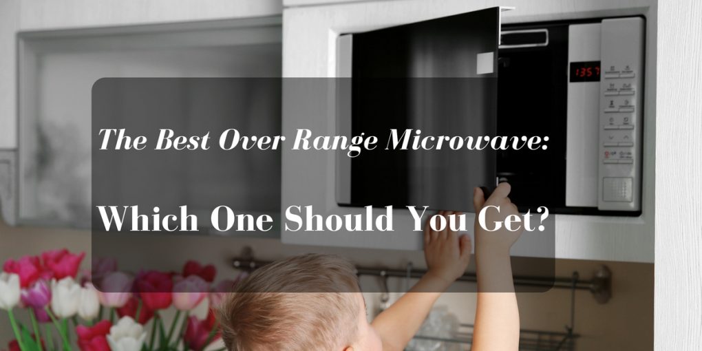 The Best Over Range Microwave Which One Should You Get
